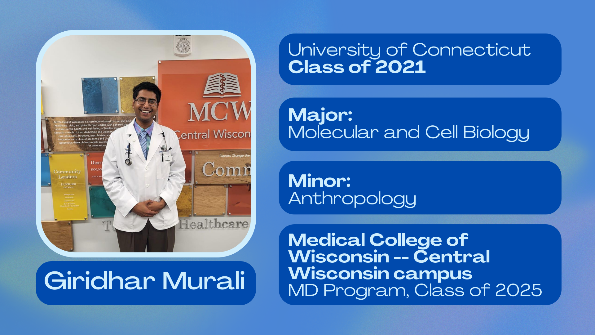 Giridhar Murali; University of Connecticut class of 2021; Major: Molecular and Cell biology; Minor: Anthropology; Medical College of Wisconsin--Central Wisconsin MD program class of 2027