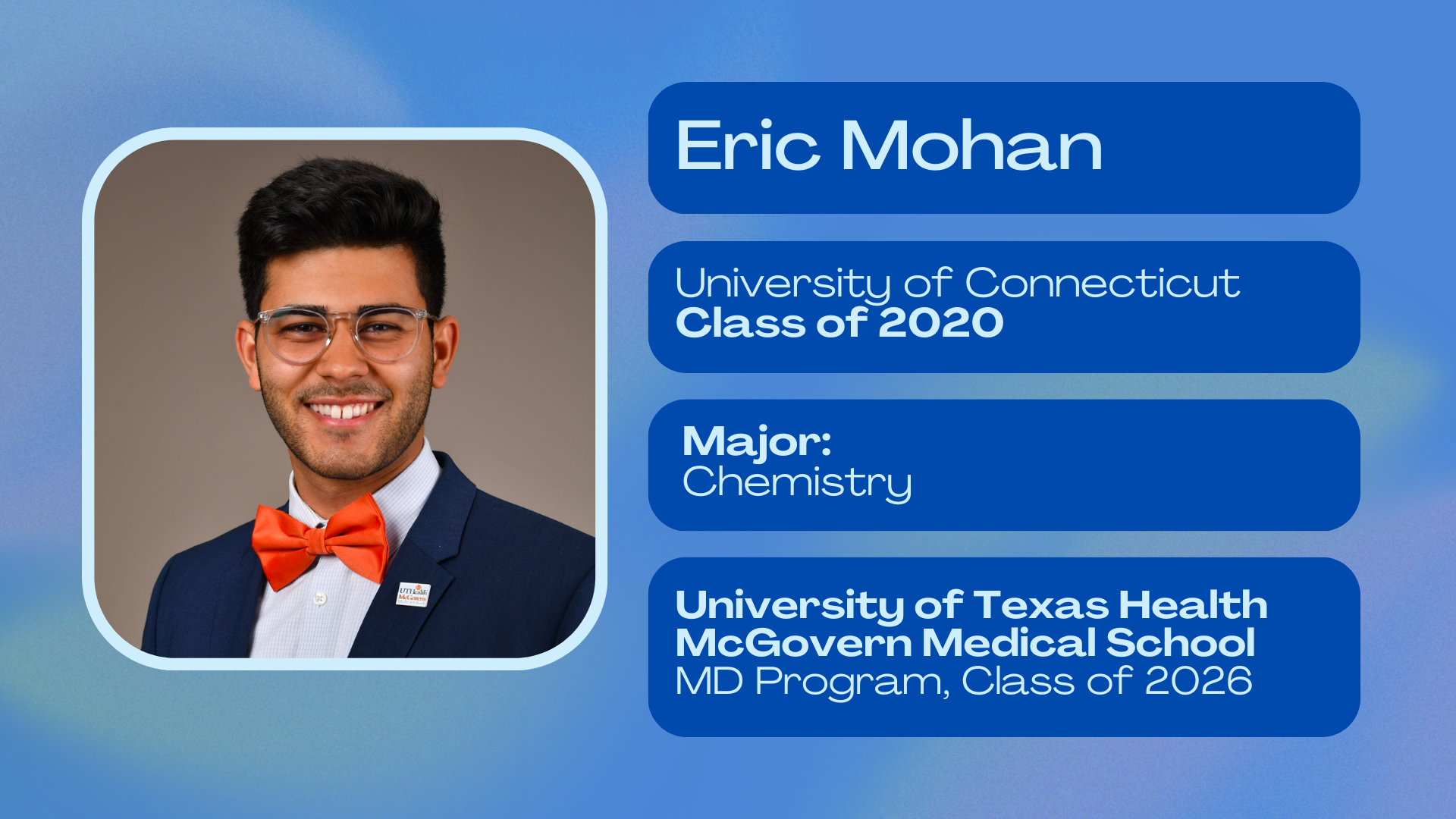 Eric Mohan; University of Connecticut class of 2020; Major: Chemistry; University of Texas Health McGovern Medical School MD program Class of 2026