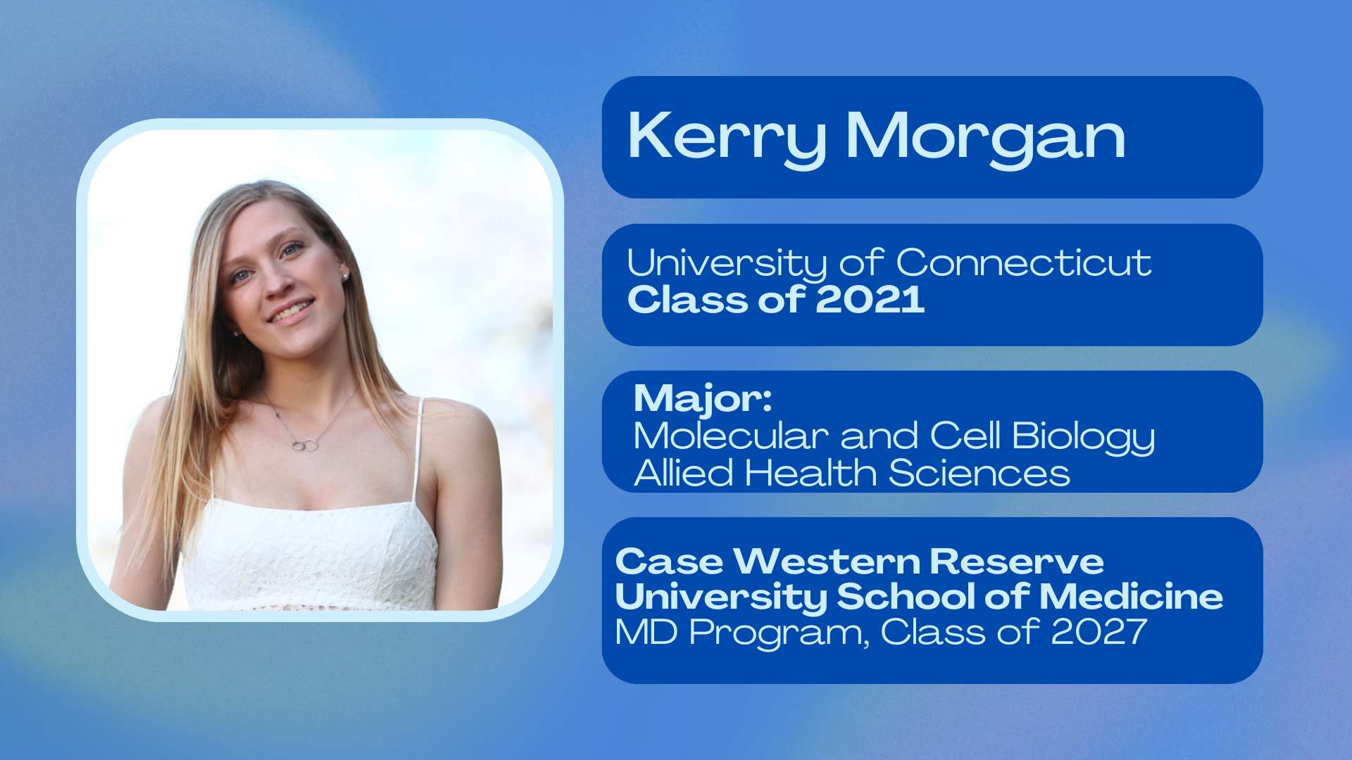 Kerry Morgan; University of Connecticut class of 2021; Major: Molecular and Cell Biology and Allied Health Sciences; Case Western Reserve University School of Medicine MD program class of 2027