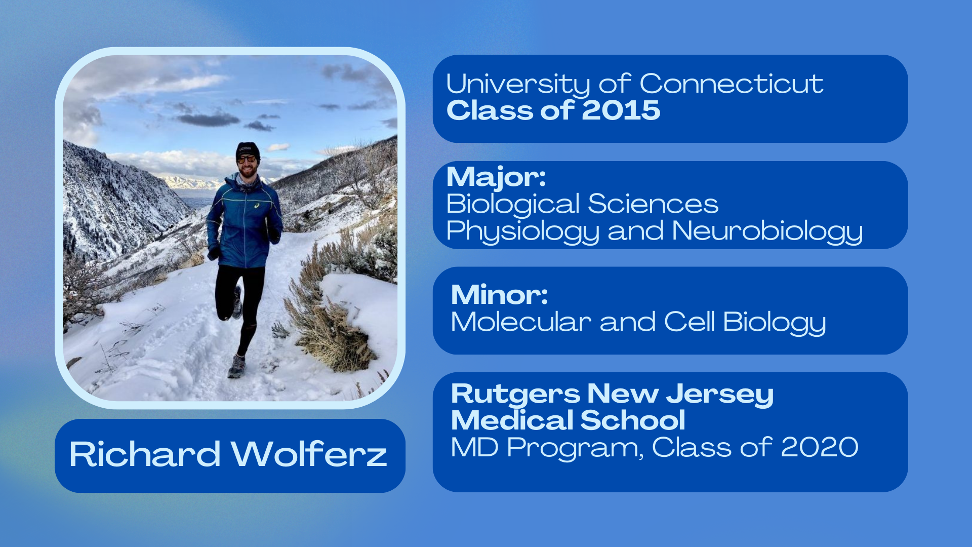 Richard Wolferz; University of Connecticut class of 2015; Major: Biological Sciences, Physiology and Neurobiology; minor: Molecular and Cell Biology; Rutgers New Jersey Medical SChool MD Program class of 2020