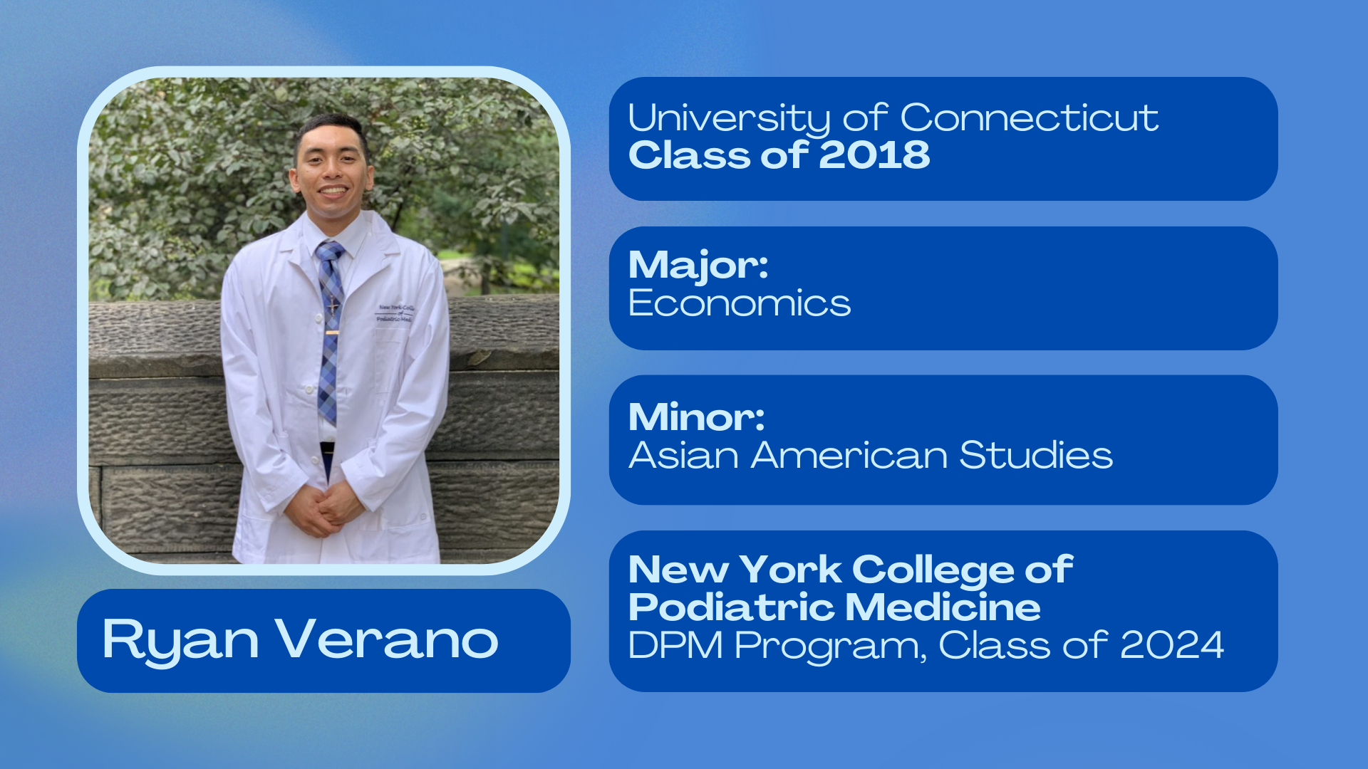 Ryan Verano; University of Connecticut Class of 2018; Major: Economics; Minor: Asian American Studies; New York College of Podiatric Medicine DPM program, class of 2024