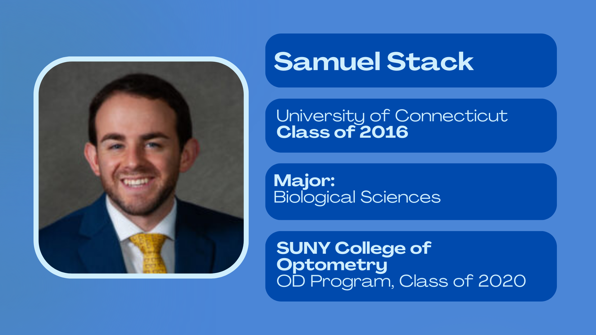 Samuel Stack; University of Connecticut class of 2016; Major: biological sciences; SUNY College of Optometry OD program class of 2020