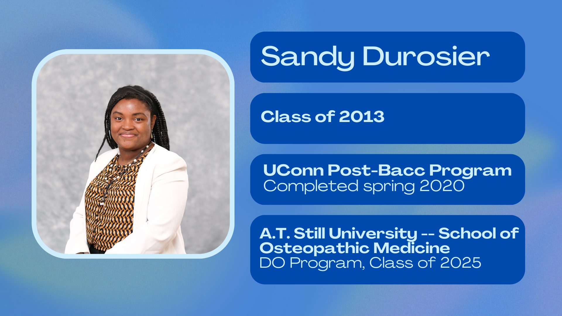Sandy Durosier; class of 2013; UConn Post-Bacc program completed spring 2020; A.T. Still University--College of Osteopathic Medicine DO program class of 2025