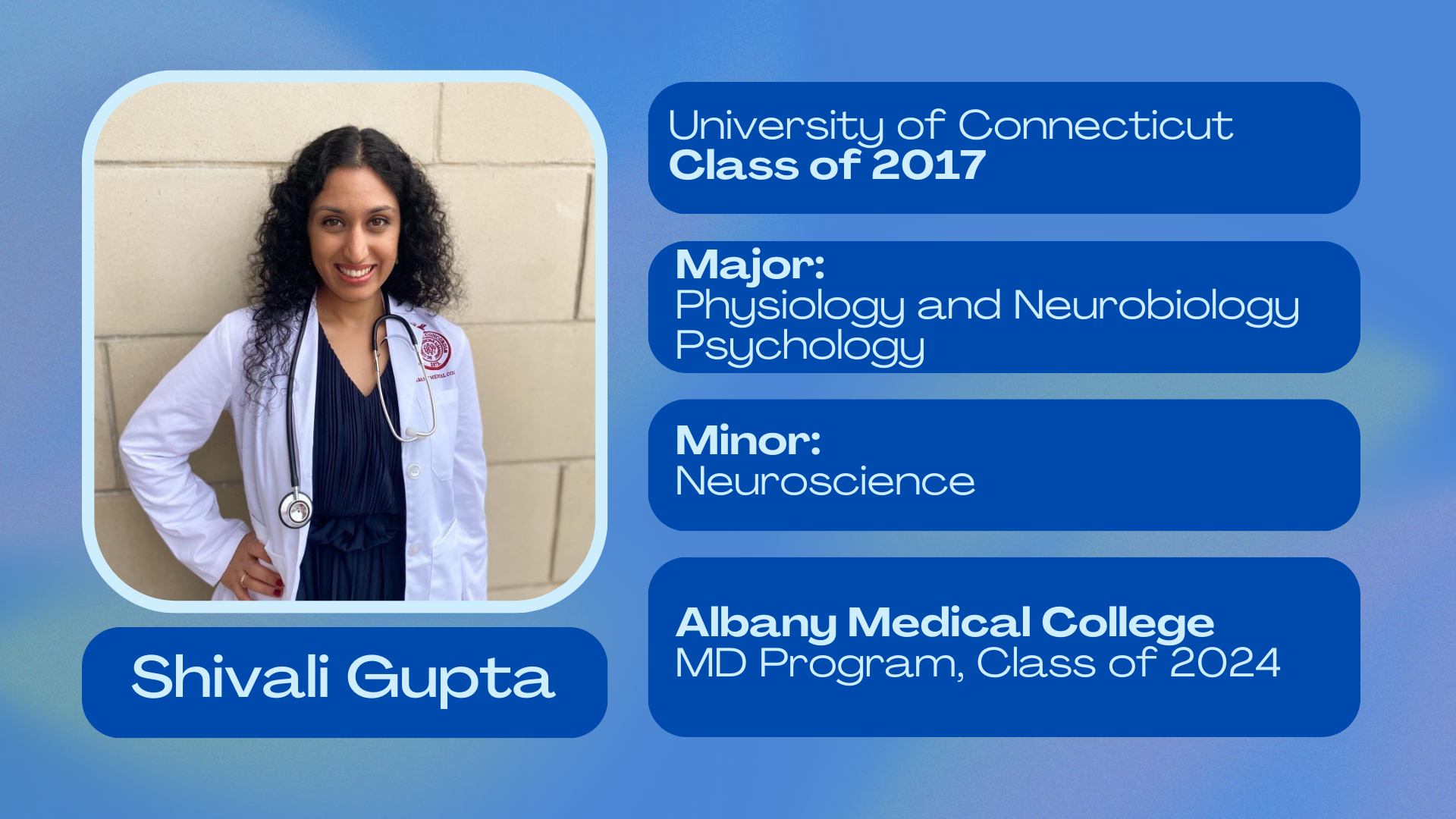 Shivali Gupta; University of Connecticut class of 2017; Major: Physiology and Neurobiology, Psychology; Minor: Neuroscience; Albany medical college class of 2024